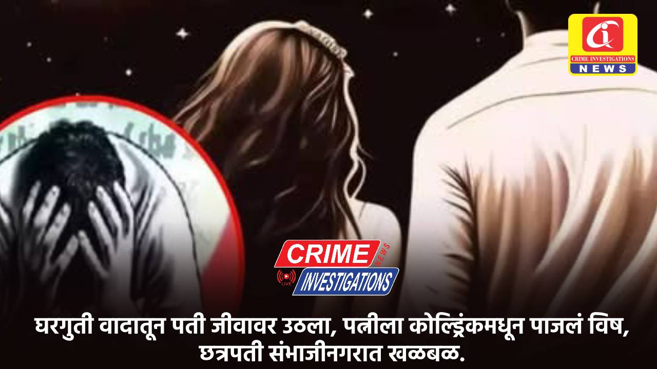 घरगुती वादातून पती जीवावर उठला, पत्नीला कोल्ड्रिंकमधून पाजलं विष, छत्रपती संभाजीनगरात खळबळ.