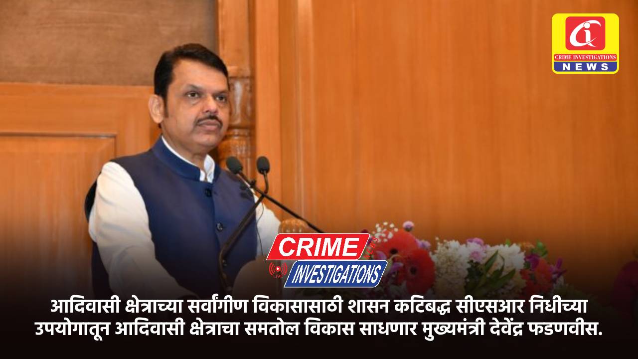 आदिवासी क्षेत्राच्या सर्वांगीण विकासासाठी शासन कटिबद्ध सीएसआर निधीच्या उपयोगातून आदिवासी क्षेत्राचा समतोल विकास साधणार मुख्यमंत्री देवेंद्र फडणवीस.