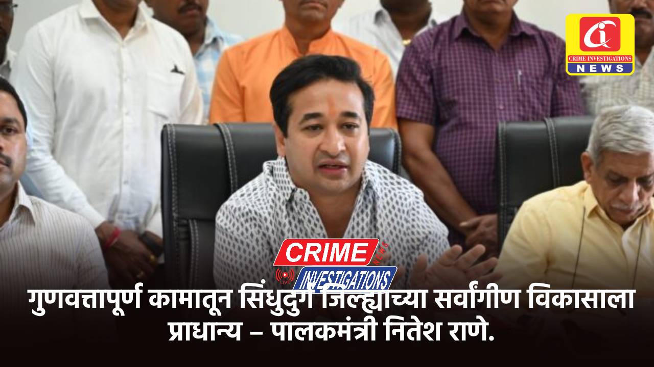 गुणवत्तापूर्ण कामातून सिंधुदुर्ग जिल्ह्याच्या सर्वांगीण विकासाला प्राधान्य – पालकमंत्री नितेश राणे.