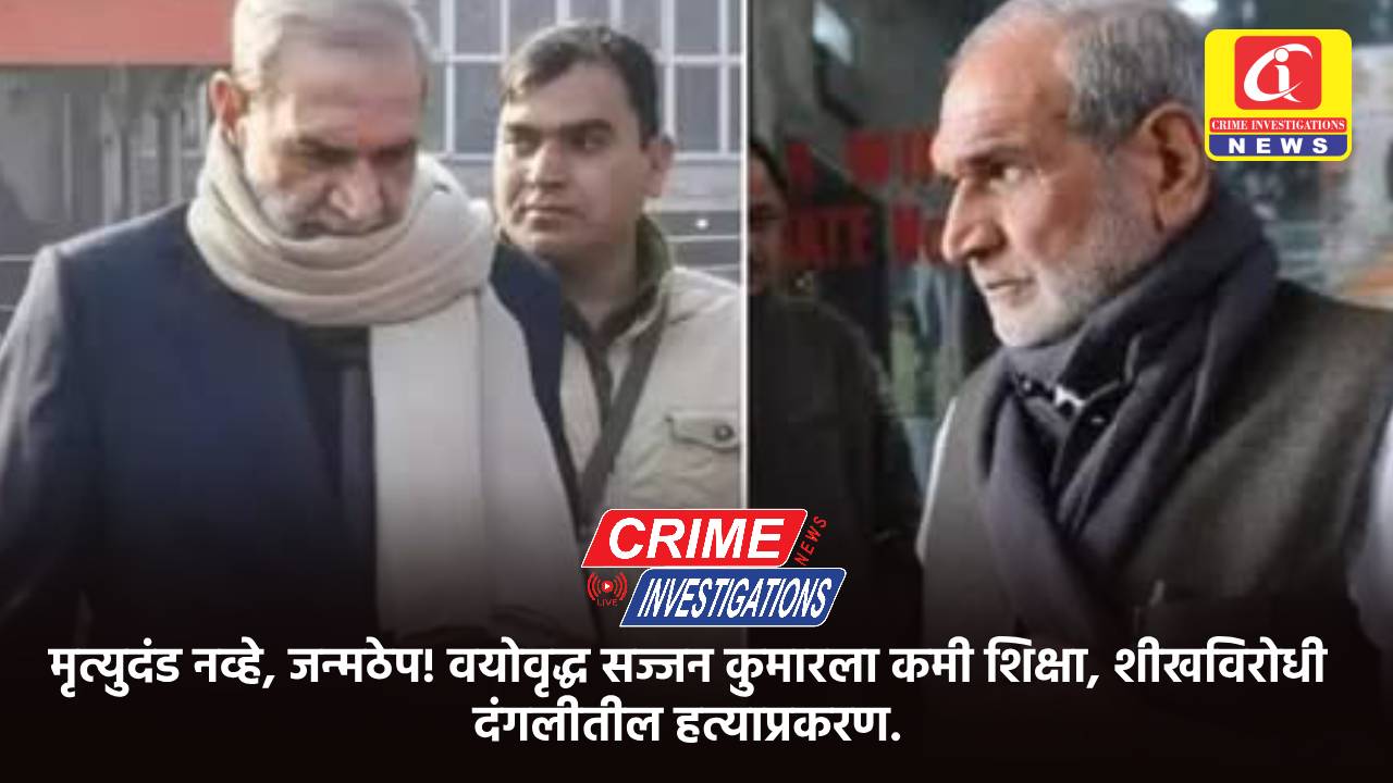 मृत्युदंड नव्हे, जन्मठेप! वयोवृद्ध सज्जन कुमारला कमी शिक्षा, शीखविरोधी दंगलीतील हत्याप्रकरण.