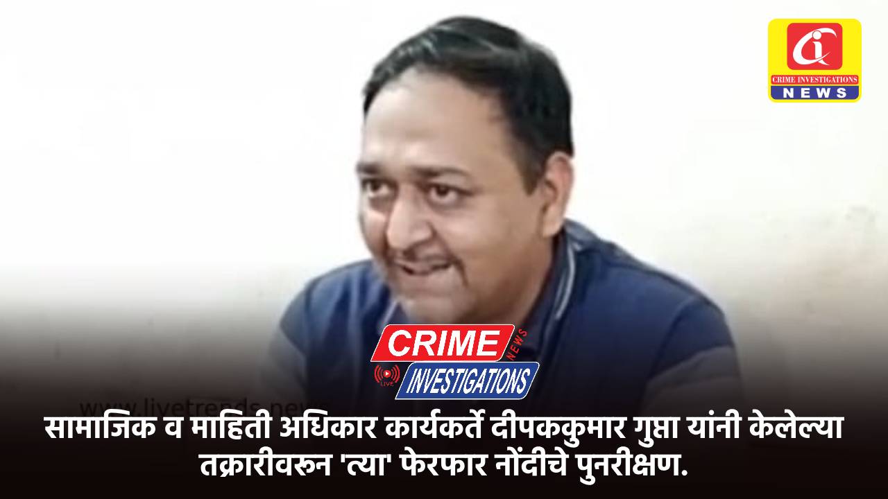 सामाजिक व माहिती अधिकार कार्यकर्ते दीपककुमार गुप्ता यांनी केलेल्या तक्रारीवरून ‘त्या’ फेरफार नोंदीचे पुनरीक्षण.