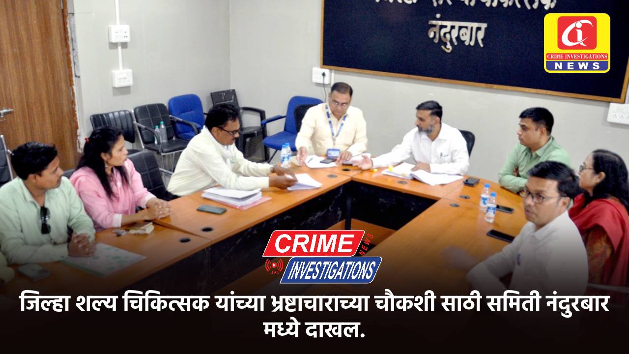 जिल्हा शल्य चिकित्सक यांच्या भ्रष्टाचाराच्या चौकशी साठी समिती नंदुरबार मध्ये दाखल.