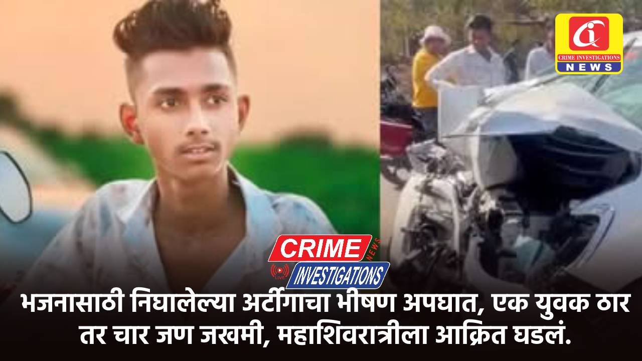 भजनासाठी निघालेल्या अर्टीगाचा भीषण अपघात, एक युवक ठार तर चार जण जखमी, महाशिवरात्रीला आक्रित घडलं.