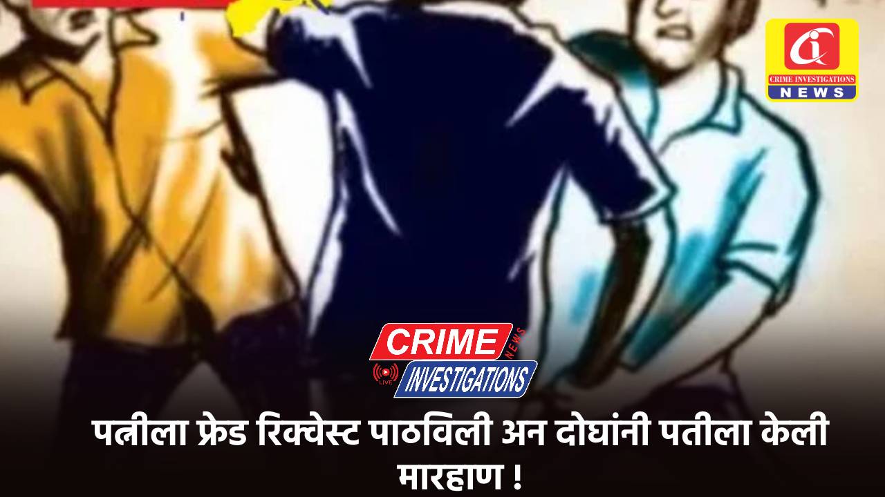 पत्नीला फ्रेड रिक्वेस्ट पाठविली अन दोघांनी पतीला केली मारहाण !