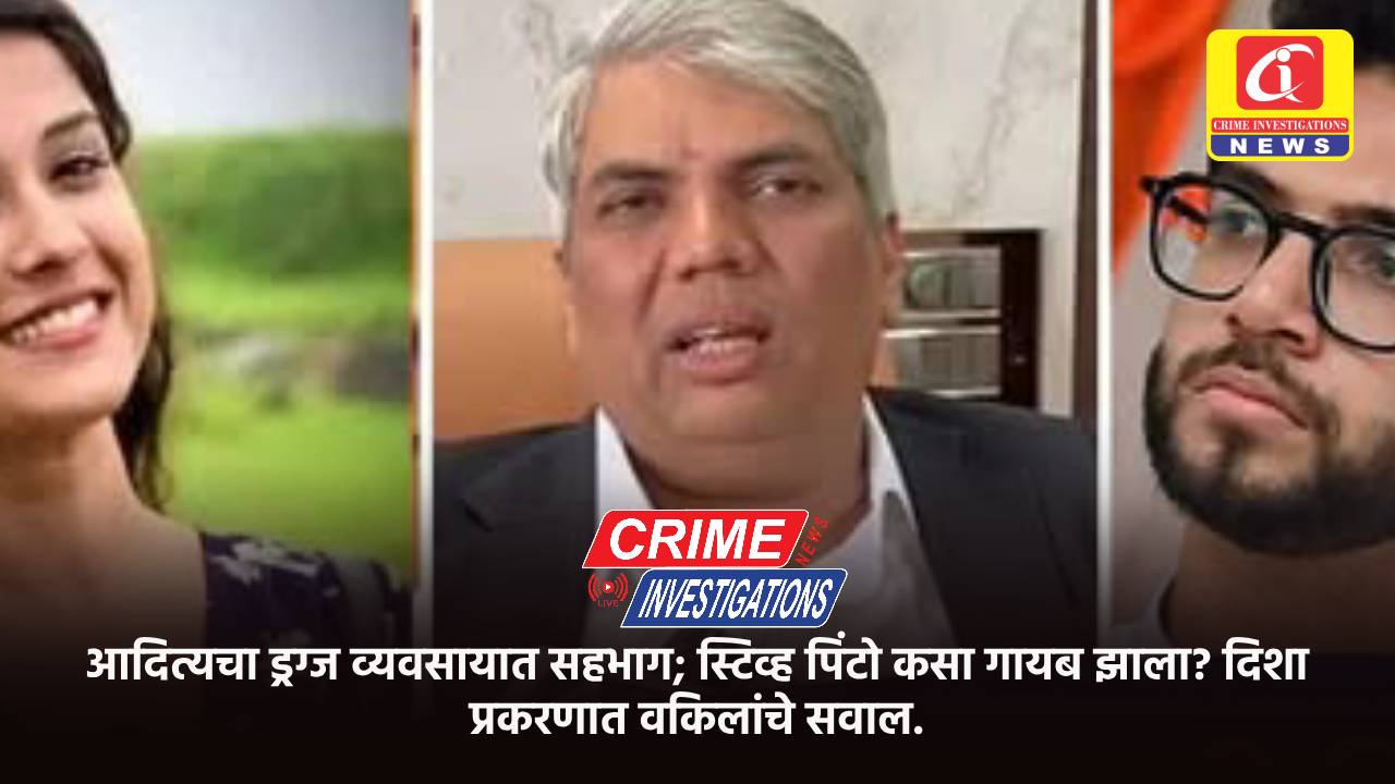 आदित्यचा ड्रग्ज व्यवसायात सहभाग; स्टिव्ह पिंटो कसा गायब झाला? दिशा प्रकरणात वकिलांचे सवाल.