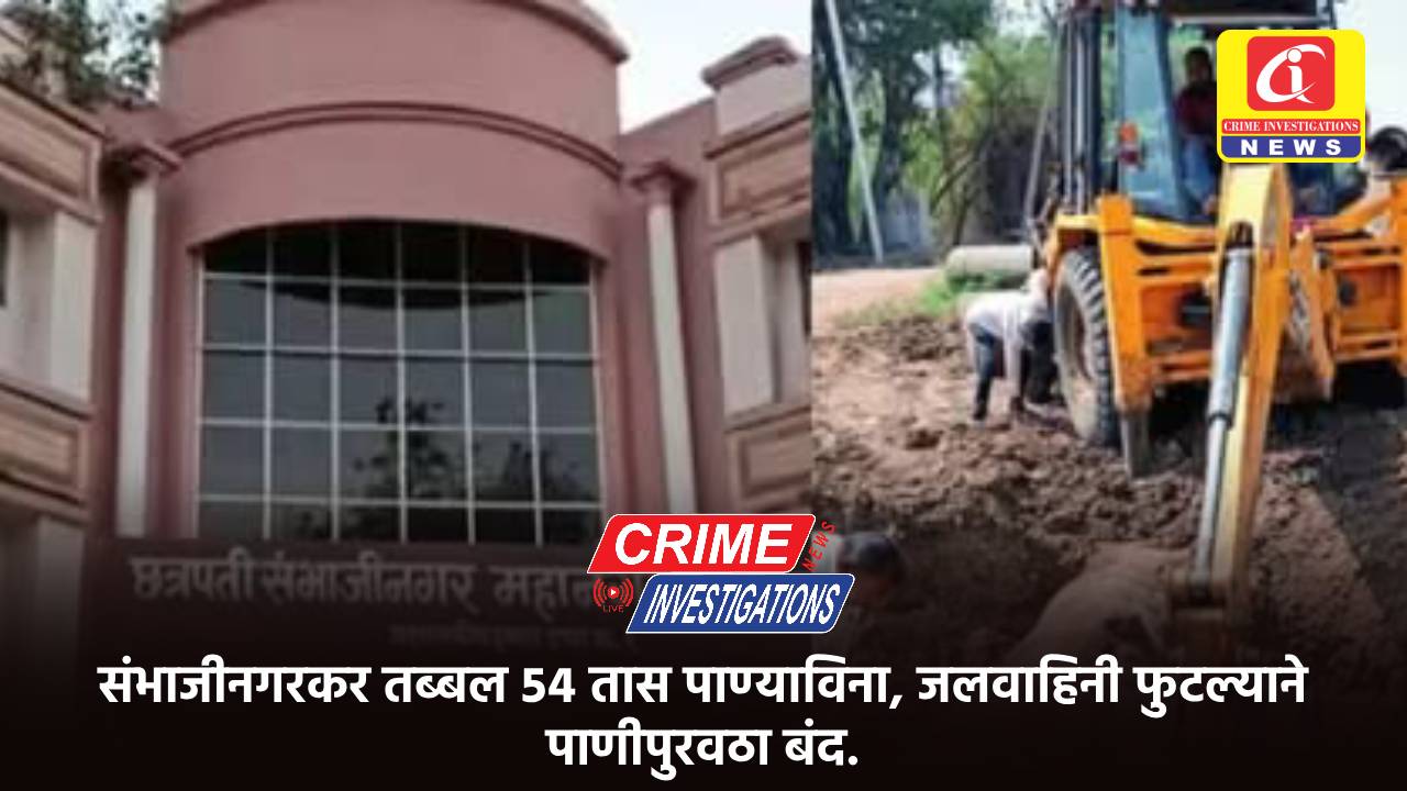 संभाजीनगरकर तब्बल ५४ तास पाण्याविना, जलवाहिनी फुटल्याने पाणीपुरवठा बंद.