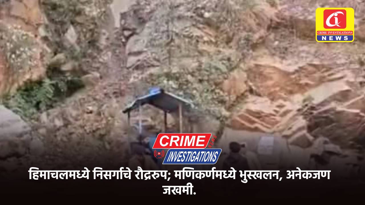 हिमाचलमध्ये निसर्गाचे रौद्ररुप; मणिकर्णमध्ये भुस्खलन, अनेकजण जखमी.