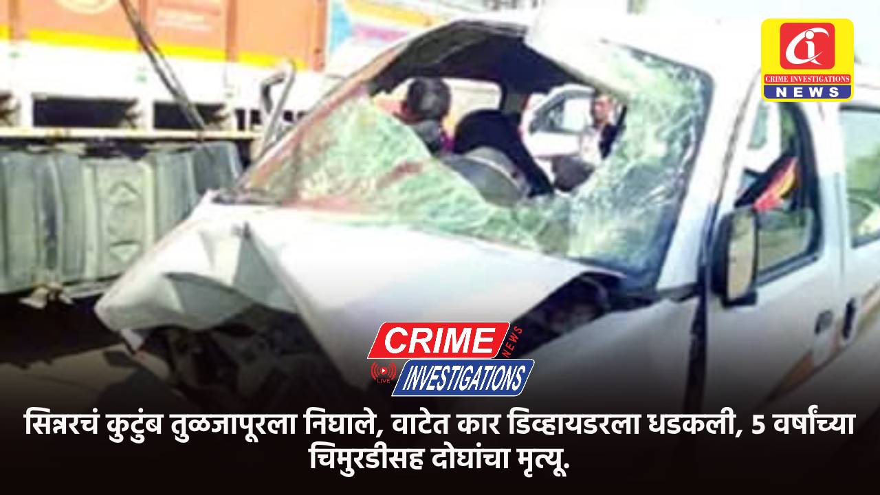सिन्नरचं कुटुंब तुळजापूरला निघाले, वाटेत कार डिव्हायडरला धडकली, ५ वर्षांच्या चिमुरडीसह दोघांचा मृत्यू.