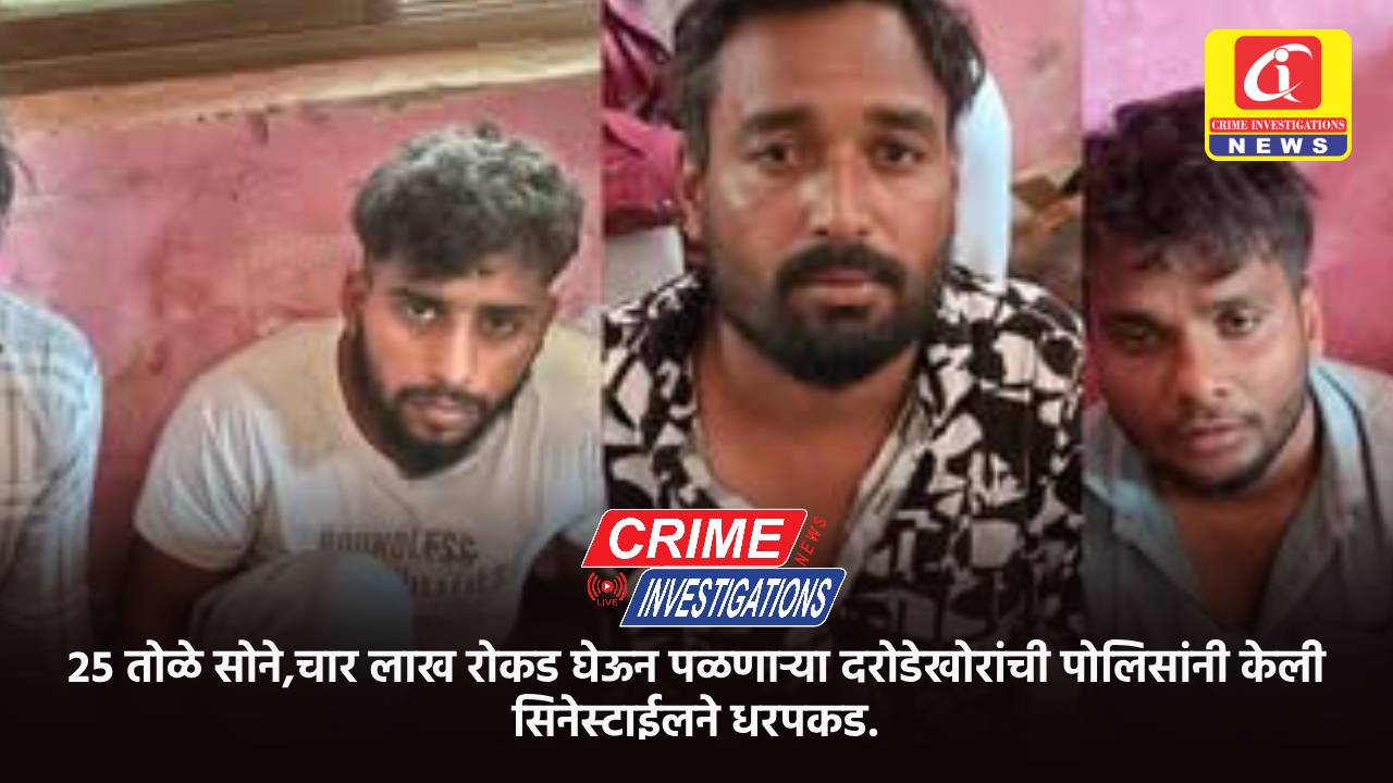 २५ तोळे सोने,चार लाख रोकड घेऊन पळणाऱ्या दरोडेखोरांची पोलिसांनी केली सिनेस्टाईलने धरपकड.
