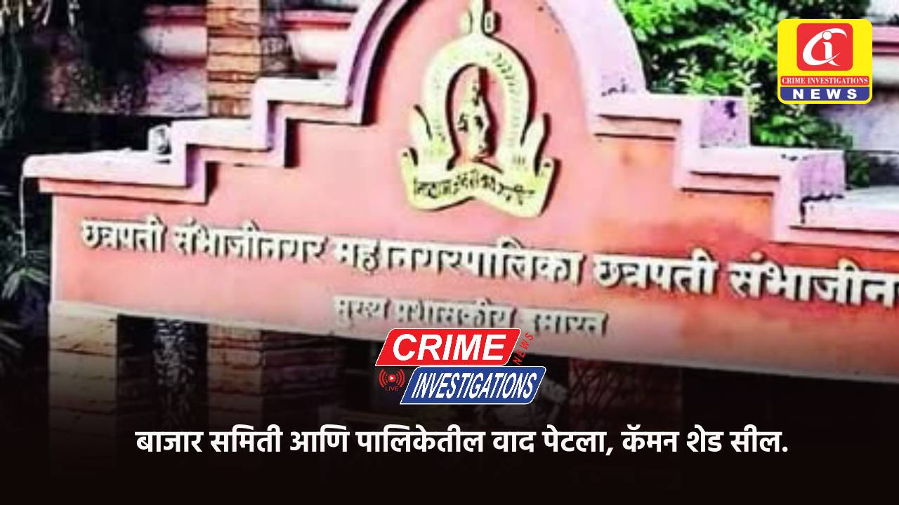 बाजार समिती आणि पालिकेतील वाद पेटला, कॅमन शेड सील.