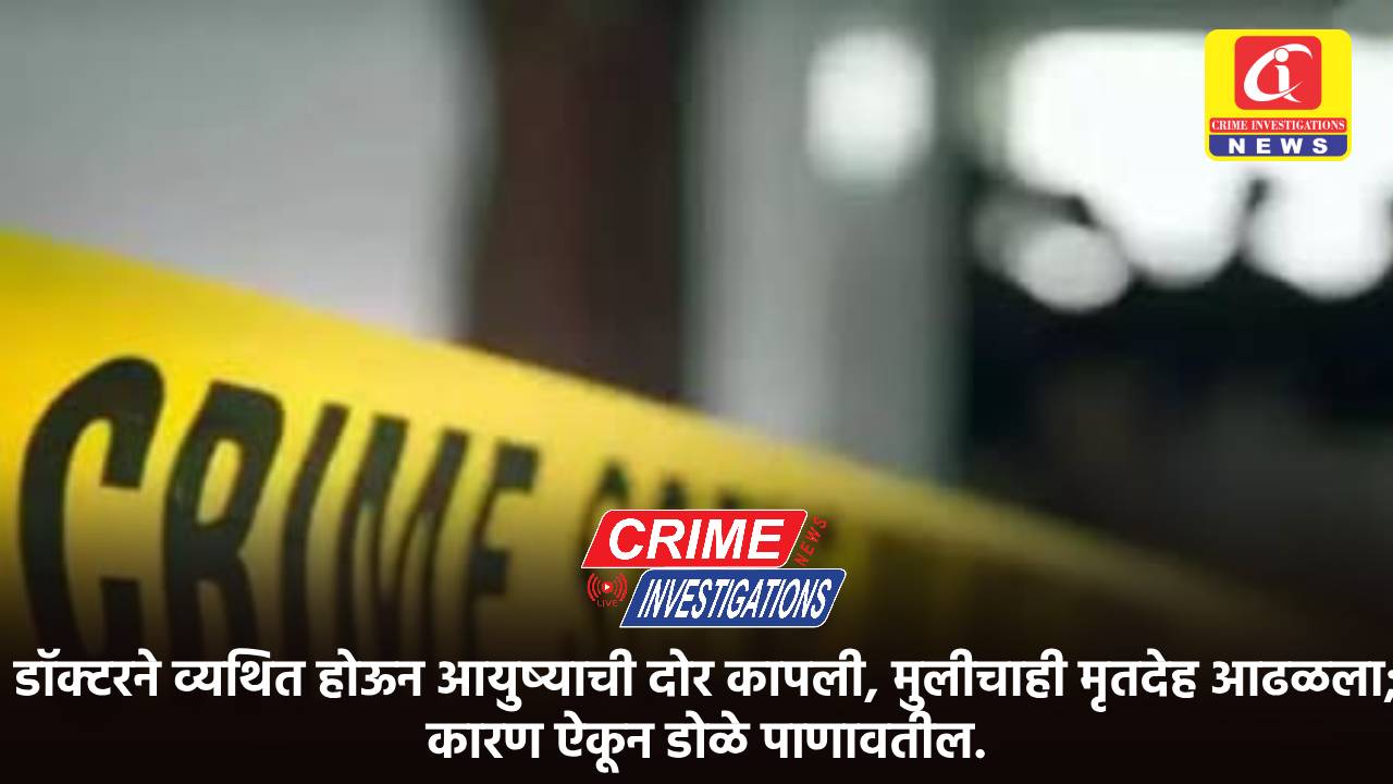 डॉक्टरने व्यथित होऊन आयुष्याची दोर कापली, मुलीचाही मृतदेह आढळला; कारण ऐकून डोळे पाणावतील.