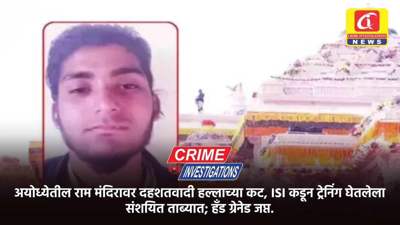 अयोध्येतील राम मंदिरावर दहशतवादी हल्लाच्या कट, ISI कडून ट्रेनिंग घेतलेला संशयित ताब्यात; हँड ग्रेनेड जप्त.