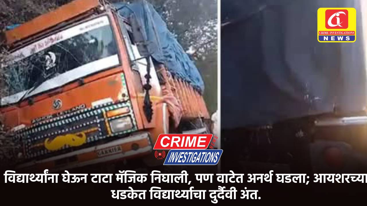 विद्यार्थ्यांना घेऊन टाटा मॅजिक निघाली, पण वाटेत अनर्थ घडला; आयशरच्या धडकेत विद्यार्थ्याचा दुर्दैवी अंत.