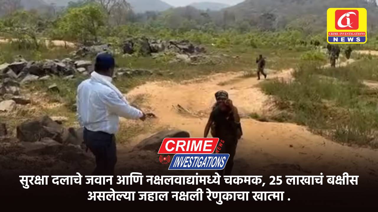 सुरक्षा दलाचे जवान आणि नक्षलवाद्यांमध्ये चकमक, 25 लाखाचं बक्षीस असलेल्या जहाल नक्षली रेणुकाचा खात्मा .