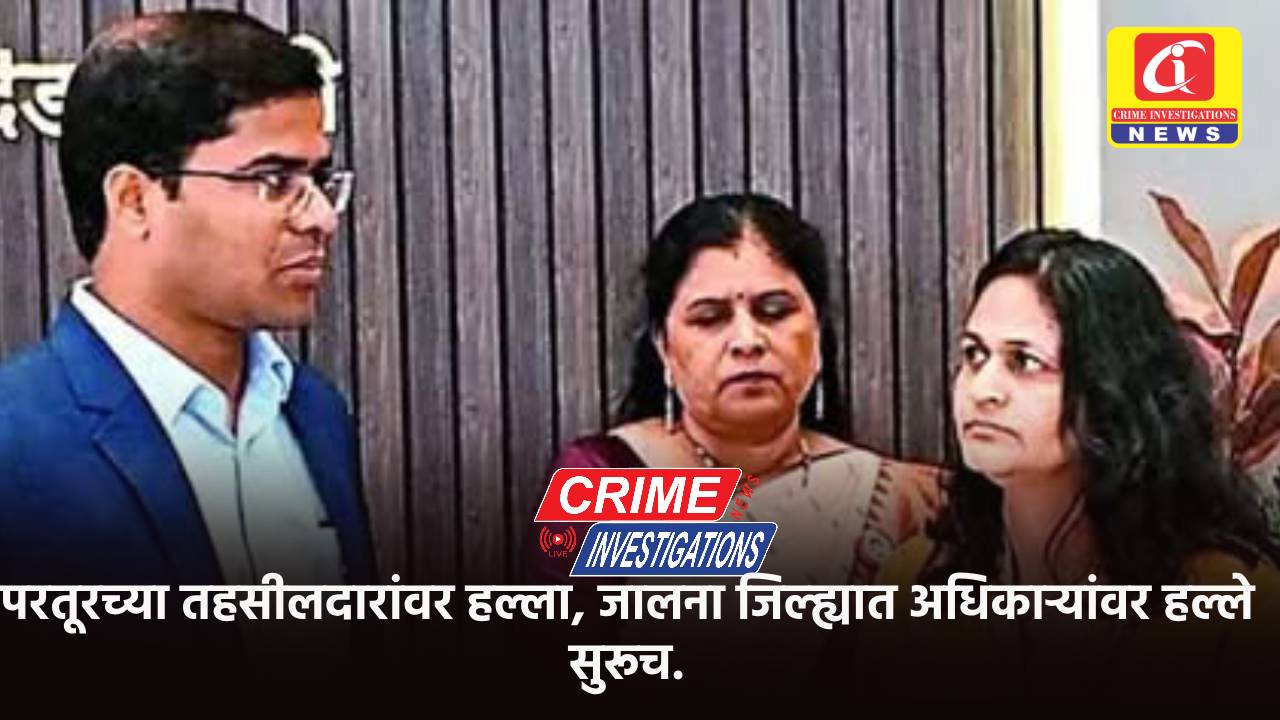 परतूरच्या तहसीलदारांवर हल्ला, जालना जिल्ह्यात अधिकाऱ्यांवर हल्ले सुरूच.