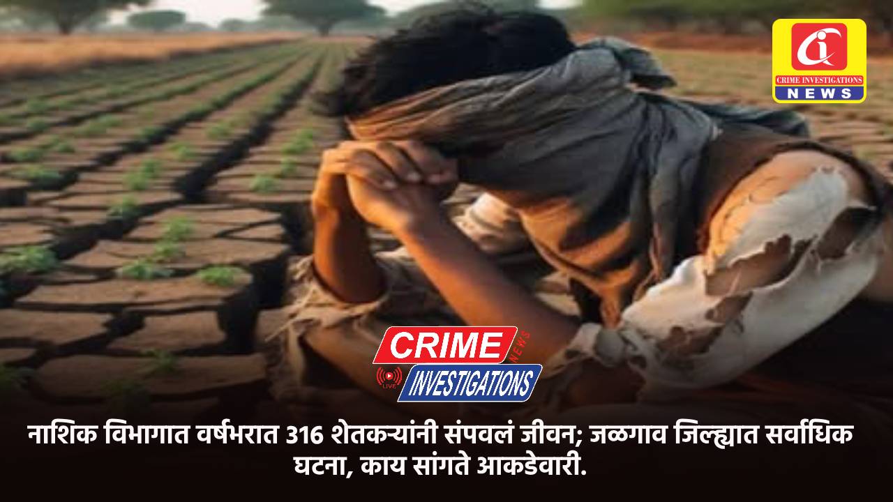 नाशिक विभागात वर्षभरात ३१६ शेतकऱ्यांनी संपवलं जीवन; जळगाव जिल्ह्यात सर्वाधिक घटना, काय सांगते आकडेवारी.