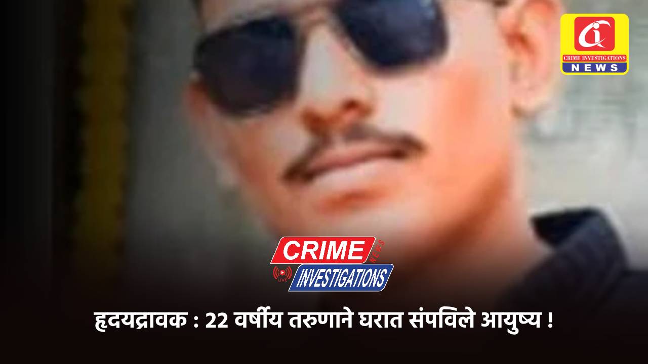 हृदयद्रावक : २२ वर्षीय तरुणाने घरात संपविले आयुष्य !
