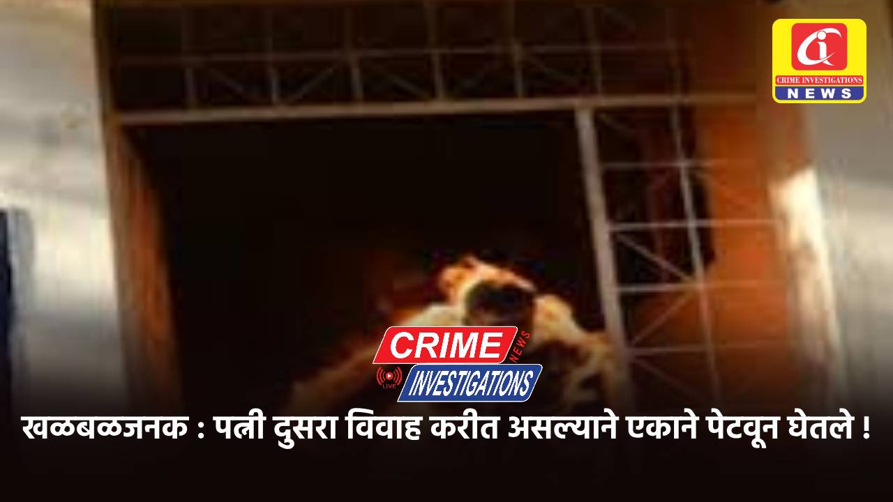 खळबळजनक : पत्नी दुसरा विवाह करीत असल्याने एकाने पेटवून घेतले !