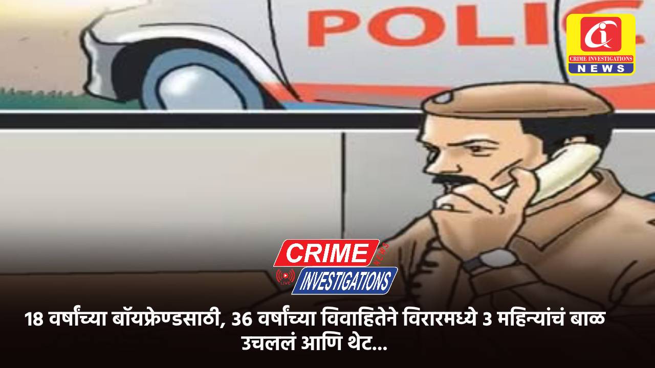 १८ वर्षांच्या बॉयफ्रेण्डसाठी, ३६ वर्षांच्या विवाहितेने विरारमध्ये ३ महिन्यांचं बाळ उचललं आणि थेट…