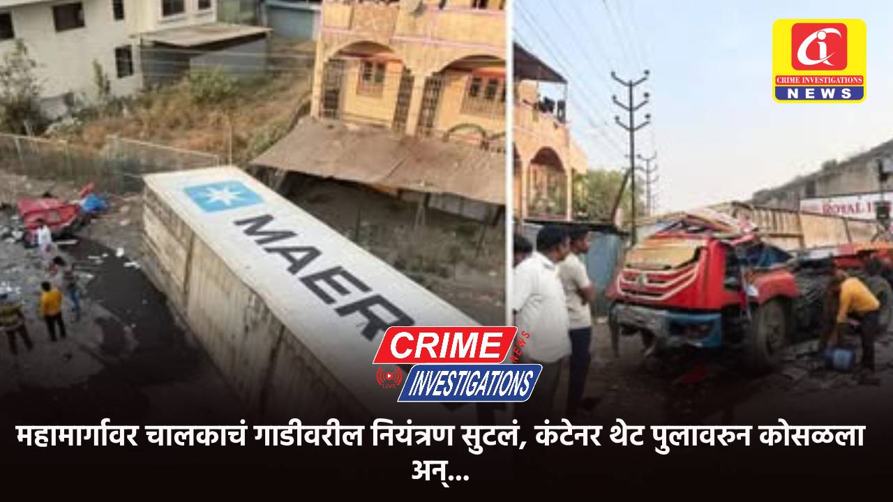 महामार्गावर चालकाचं गाडीवरील नियंत्रण सुटलं, कंटेनर थेट पुलावरुन कोसळला अन्…