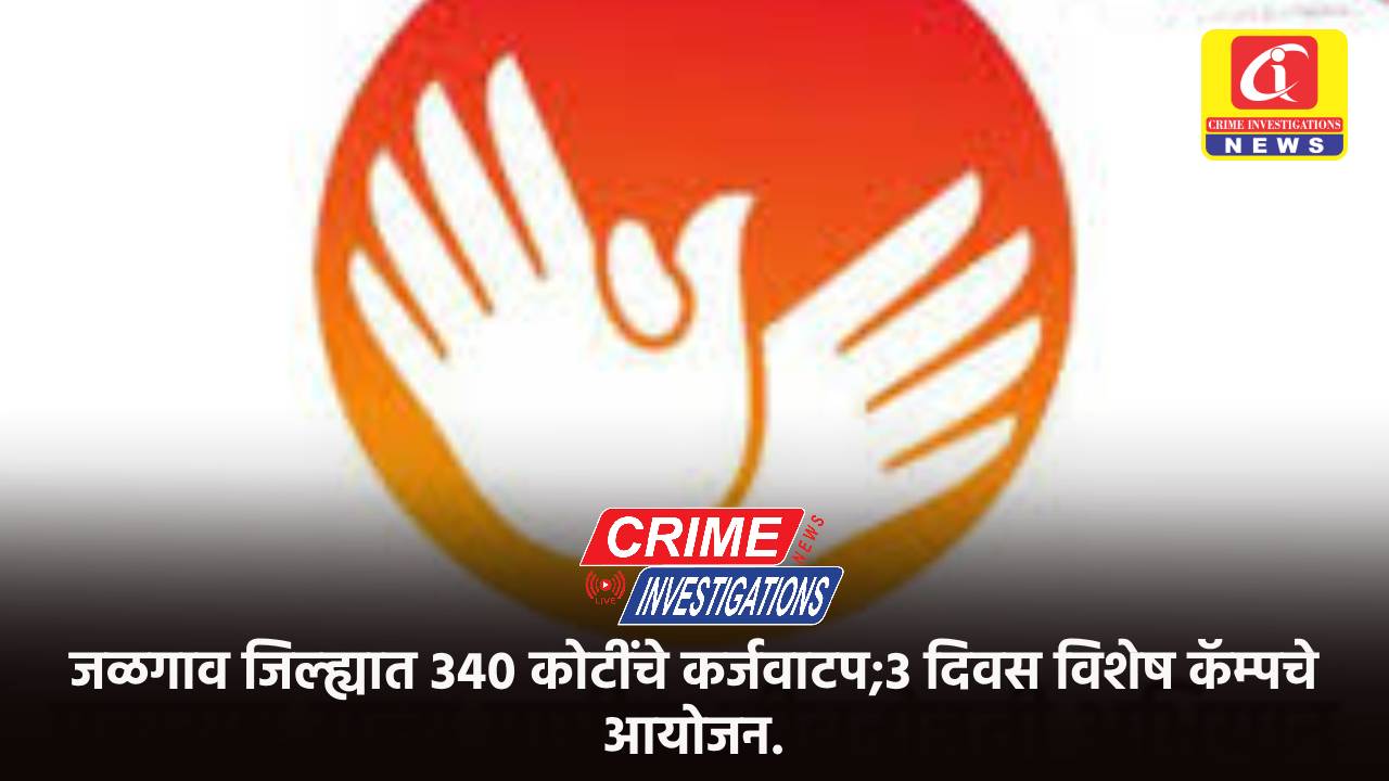 जळगाव जिल्ह्यात 340 कोटींचे कर्जवाटप;3 दिवस विशेष कॅम्पचे आयोजन.
