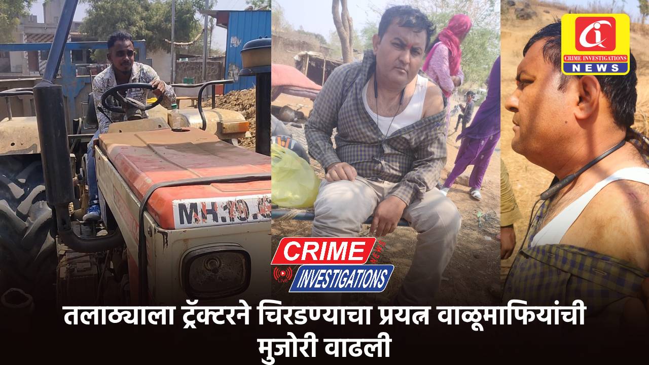 तलाठ्याला ट्रॅक्टरने चिरडण्याचा प्रयत्न वाळूमाफियांची मुजोरी वाढली