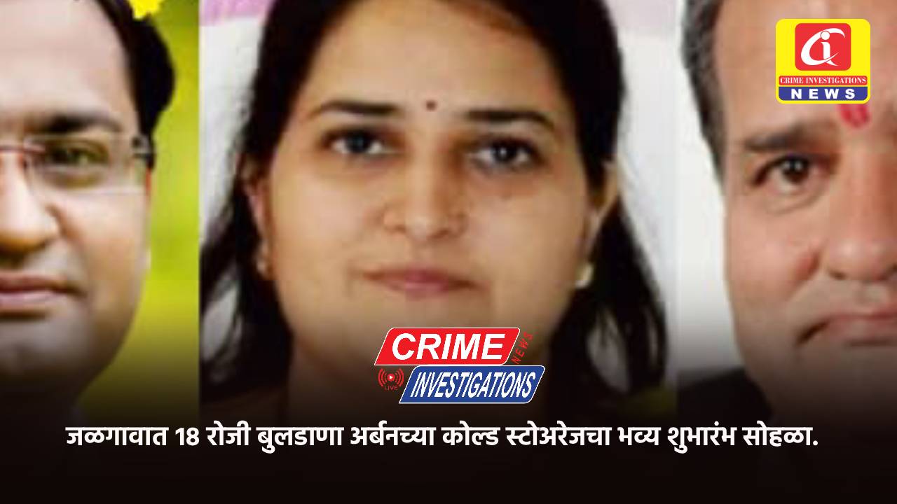 जळगावात १८ रोजी बुलडाणा अर्बनच्या कोल्ड स्टोअरेजचा भव्य शुभारंभ सोहळा.