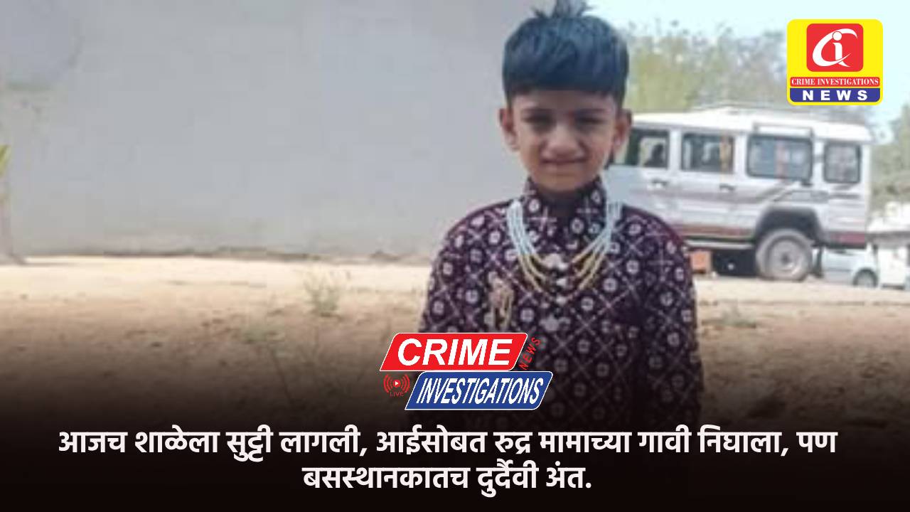 आजच शाळेला सुट्टी लागली, आईसोबत रुद्र मामाच्या गावी निघाला, पण बसस्थानकातच दुर्दैवी अंत.