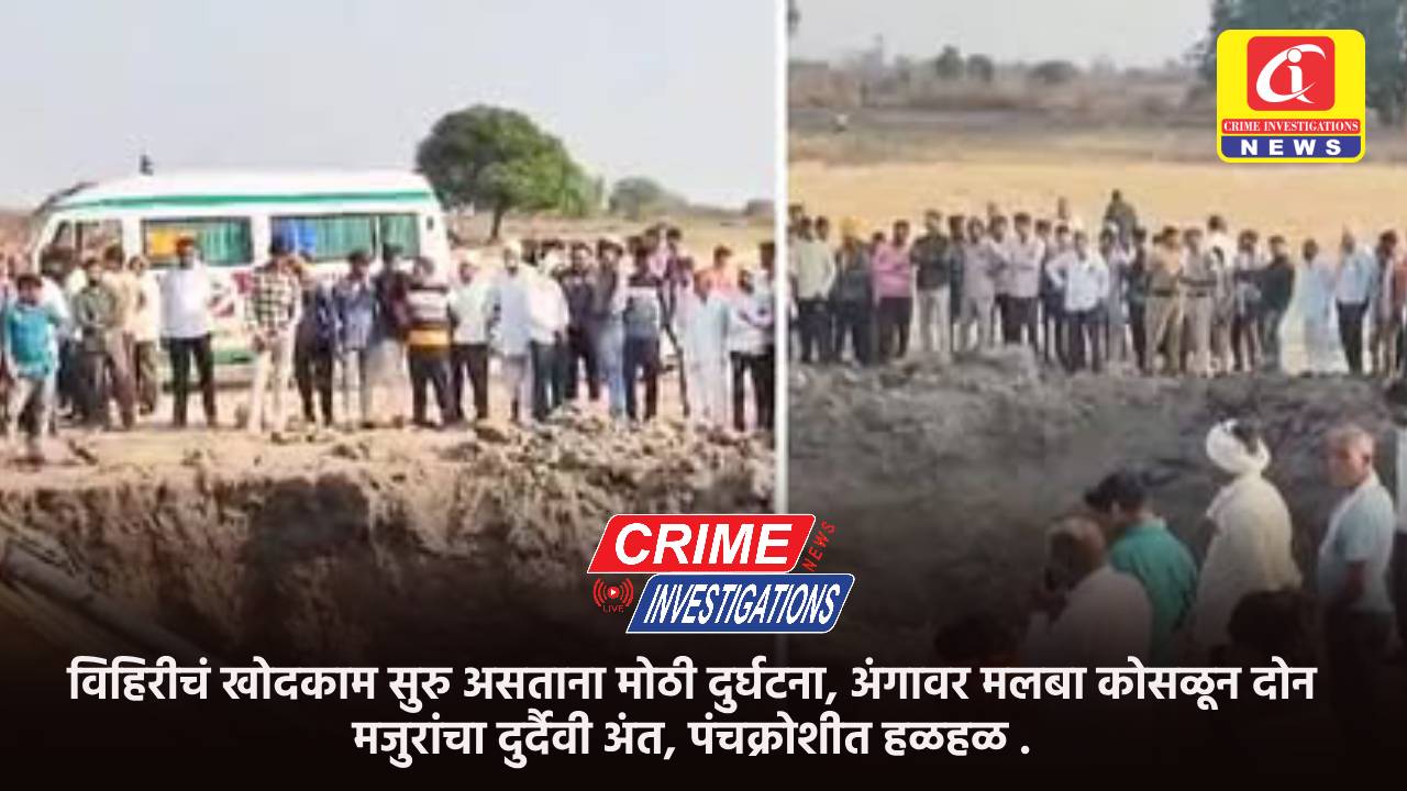 विहिरीचं खोदकाम सुरु असताना मोठी दुर्घटना, अंगावर मलबा कोसळून दोन मजुरांचा दुर्दैवी अंत, पंचक्रोशीत हळहळ .