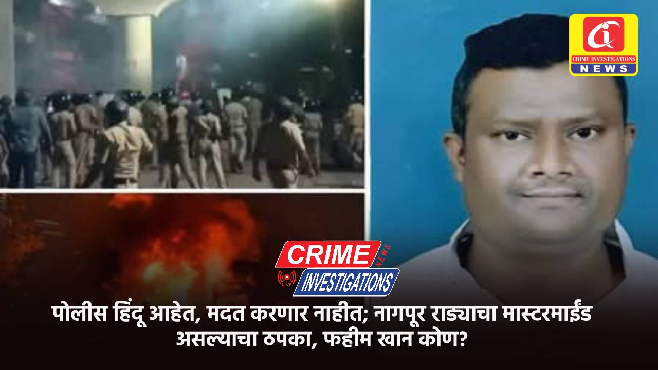 पोलीस हिंदू आहेत, मदत करणार नाहीत; नागपूर राड्याचा मास्टरमाईंड असल्याचा ठपका, फहीम खान कोण?