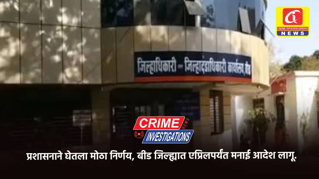 प्रशासनाने घेतला मोठा निर्णय, बीड जिल्ह्यात एप्रिलपर्यंत मनाई आदेश लागू.