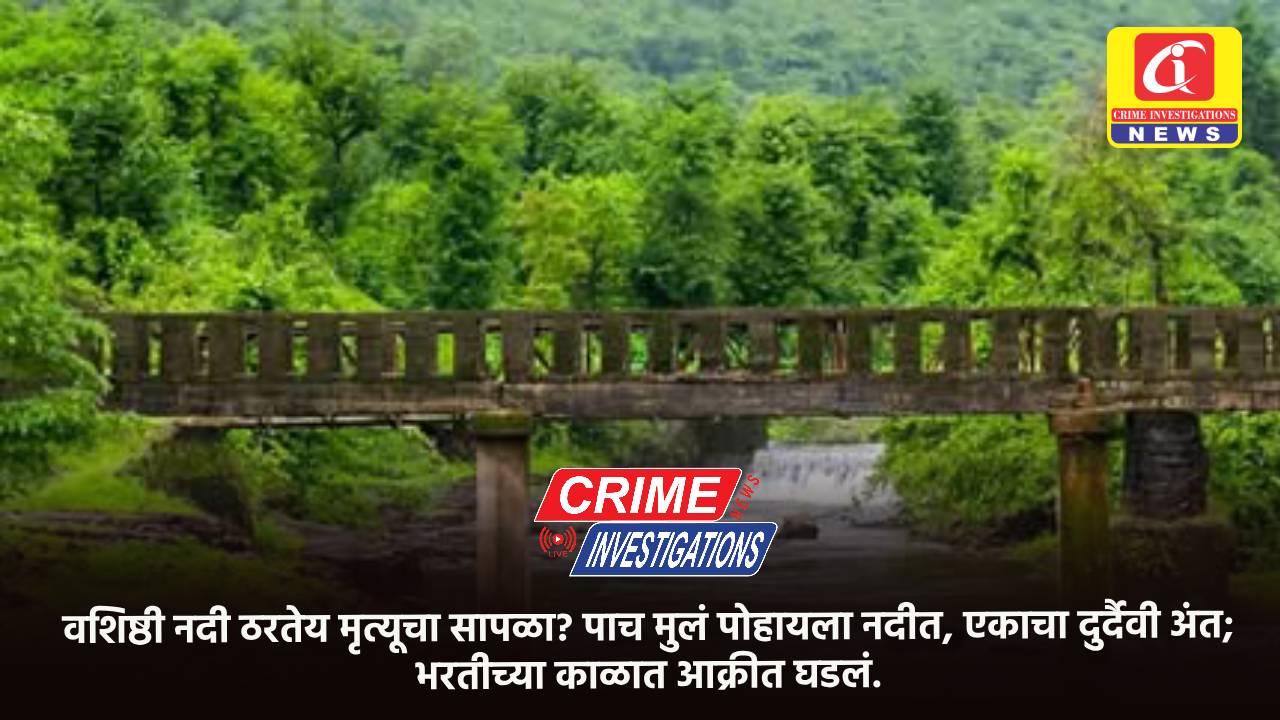 वशिष्ठी नदी ठरतेय मृत्यूचा सापळा? पाच मुलं पोहायला नदीत, एकाचा दुर्दैवी अंत; भरतीच्या काळात आक्रीत घडलं.