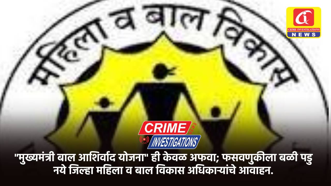 “मुख्यमंत्री बाल आशिर्वाद योजना” ही केवळ अफवा; फसवणुकीला बळी पडु नये जिल्हा महिला व बाल विकास अधिकाऱ्यांचे आवाहन.