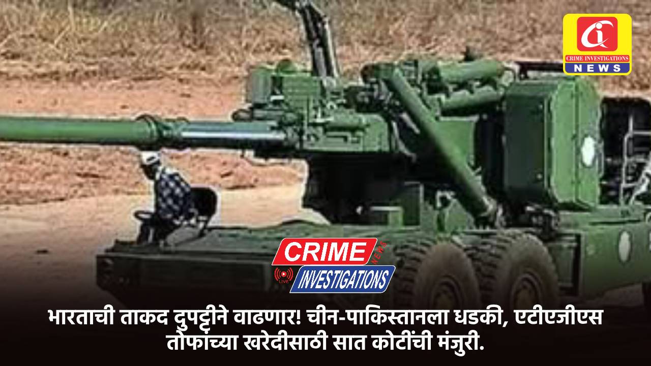 भारताची ताकद दुपट्टीने वाढणार! चीन-पाकिस्तानला धडकी, एटीएजीएस तोफांच्या खरेदीसाठी सात कोटींची मंजुरी.