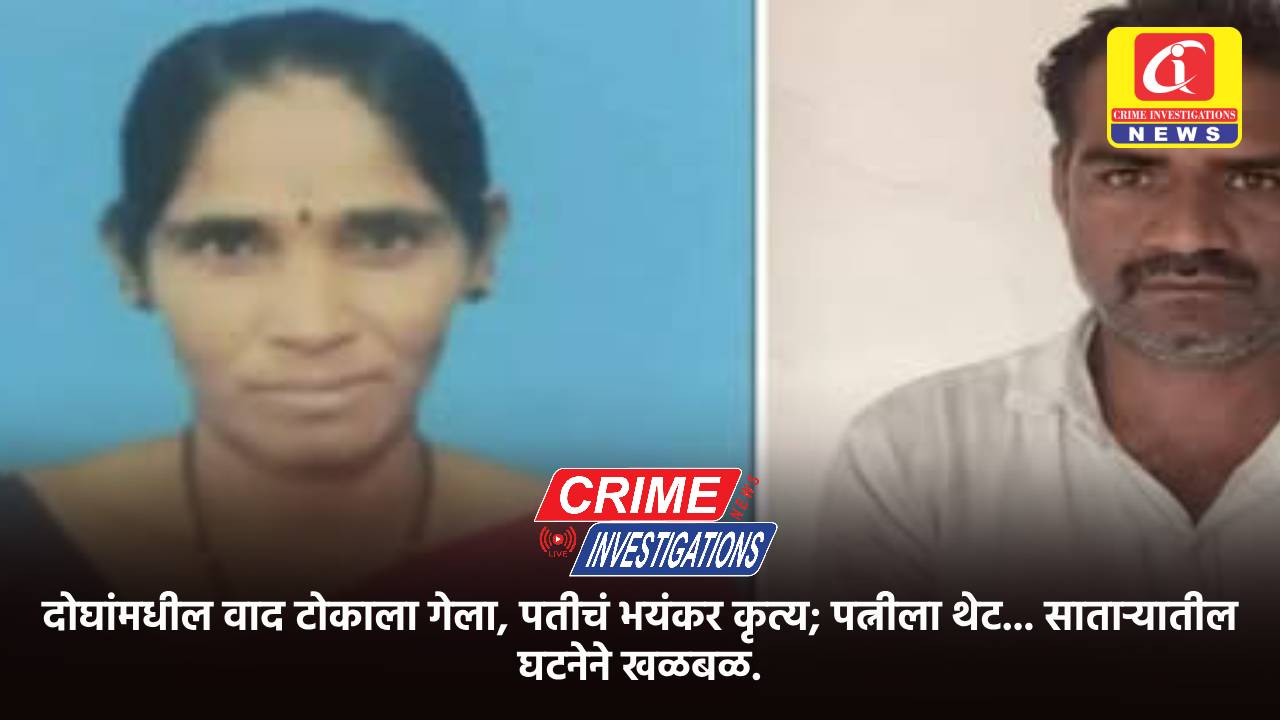दोघांमधील वाद टोकाला गेला, पतीचं भयंकर कृत्य; पत्नीला थेट… साताऱ्यातील घटनेने खळबळ.