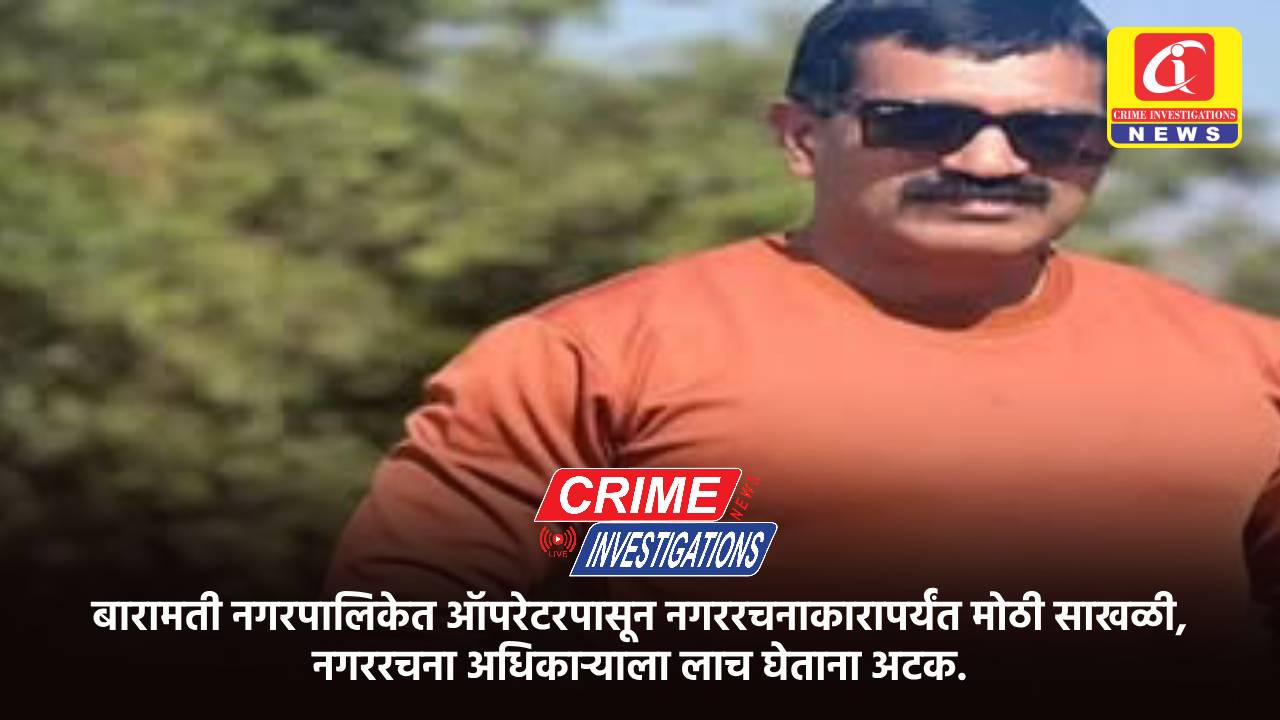 बारामती नगरपालिकेत ऑपरेटरपासून नगररचनाकारापर्यंत मोठी साखळी, नगररचना अधिकाऱ्याला लाच घेताना अटक.
