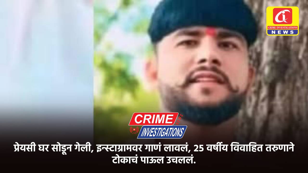 प्रेयसी घर सोडून गेली, इन्स्टाग्रामवर गाणं लावलं, २५ वर्षीय विवाहित तरुणाने टोकाचं पाऊल उचललं.