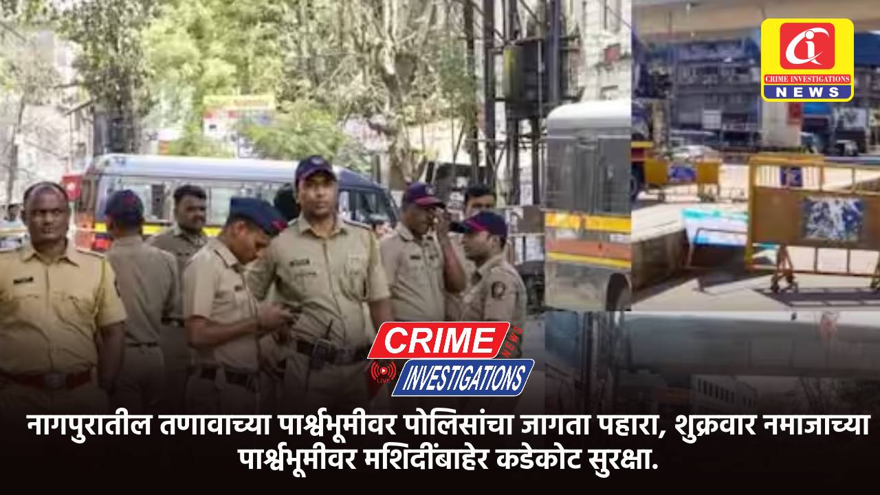 नागपुरातील तणावाच्या पार्श्वभूमीवर पोलिसांचा जागता पहारा, शुक्रवार नमाजाच्या पार्श्वभूमीवर मशिदींबाहेर कडेकोट सुरक्षा.