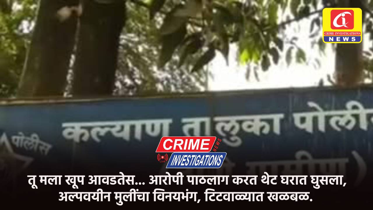 तू मला खूप आवडतेस… आरोपी पाठलाग करत थेट घरात घुसला, अल्पवयीन मुलींचा विनयभंग, टिटवाळ्यात खळबळ.