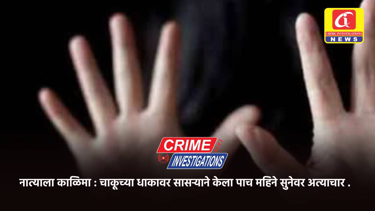 नात्याला काळिमा : चाकूच्या धाकावर सासऱ्याने केला पाच महिने सुनेवर अत्याचार .