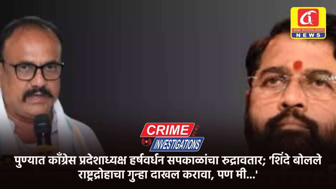 पुण्यात काँग्रेस प्रदेशाध्यक्ष हर्षवर्धन सपकाळांचा रुद्रावतार; ‘शिंदे बोलले राष्ट्रद्रोहाचा गुन्हा दाखल करावा, पण मी…’