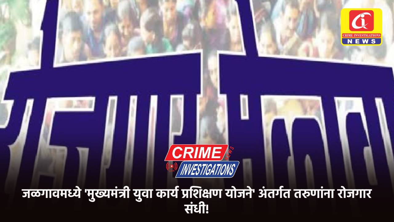 जळगावमध्ये ‘मुख्यमंत्री युवा कार्य प्रशिक्षण योजने’ अंतर्गत तरुणांना रोजगार संधी!