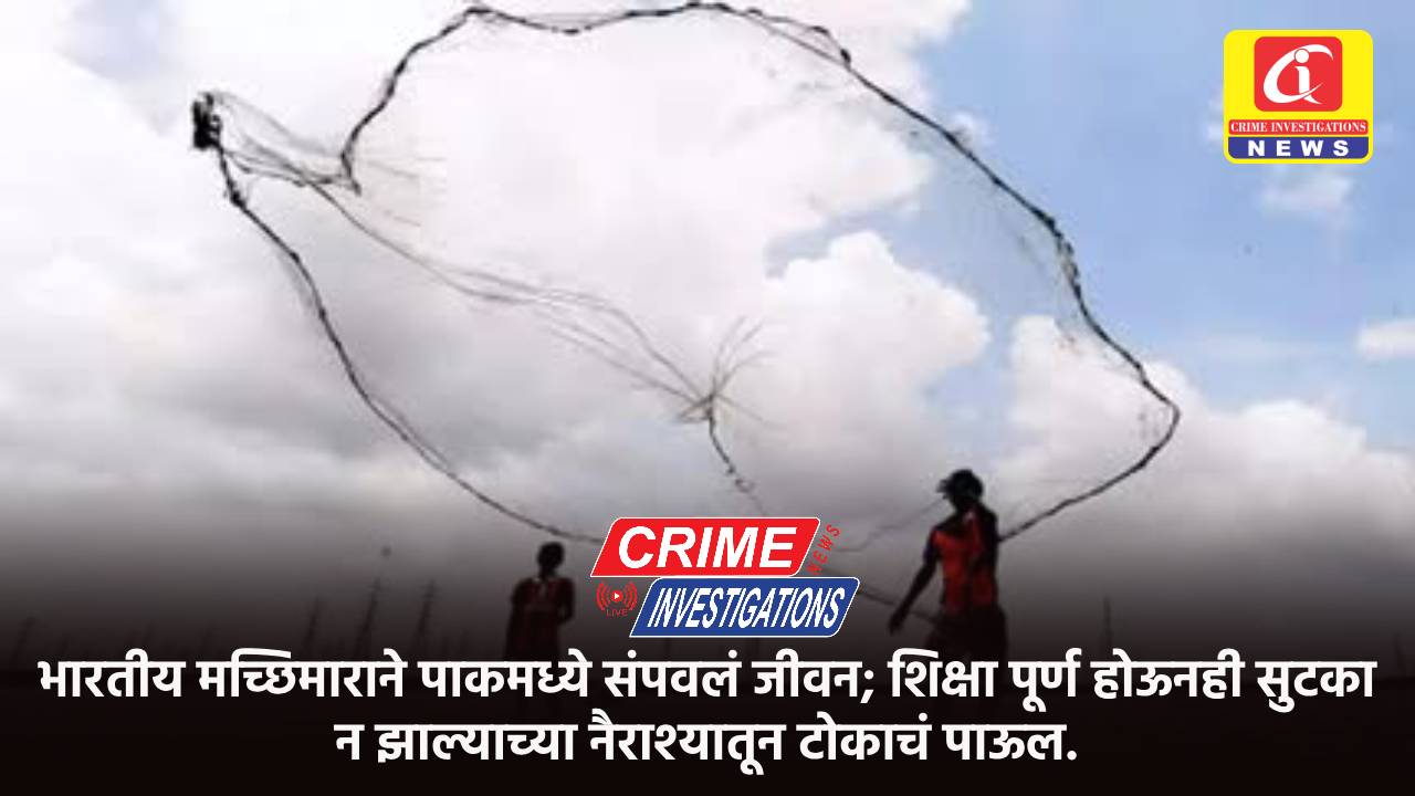 भारतीय मच्छिमाराने पाकमध्ये संपवलं जीवन; शिक्षा पूर्ण होऊनही सुटका न झाल्याच्या नैराश्यातून टोकाचं पाऊल.