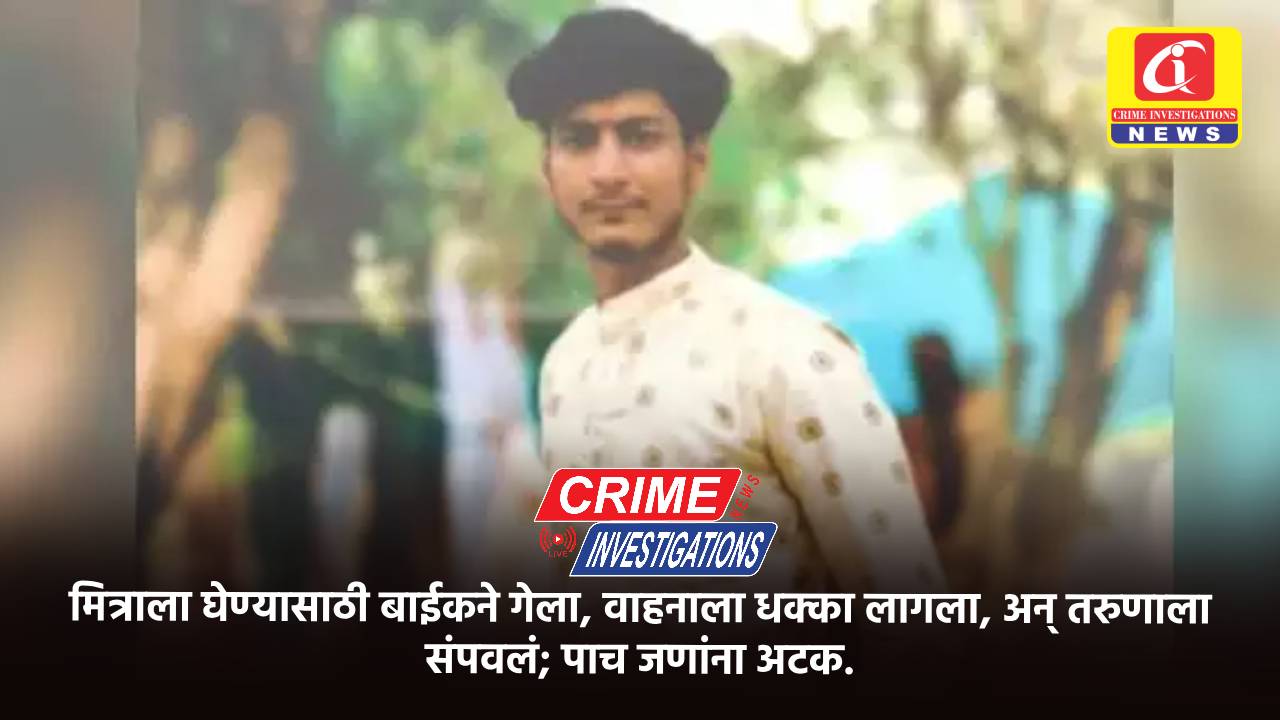 मित्राला घेण्यासाठी बाईकने गेला, वाहनाला धक्का लागला, अन् तरुणाला संपवलं; पाच जणांना अटक.