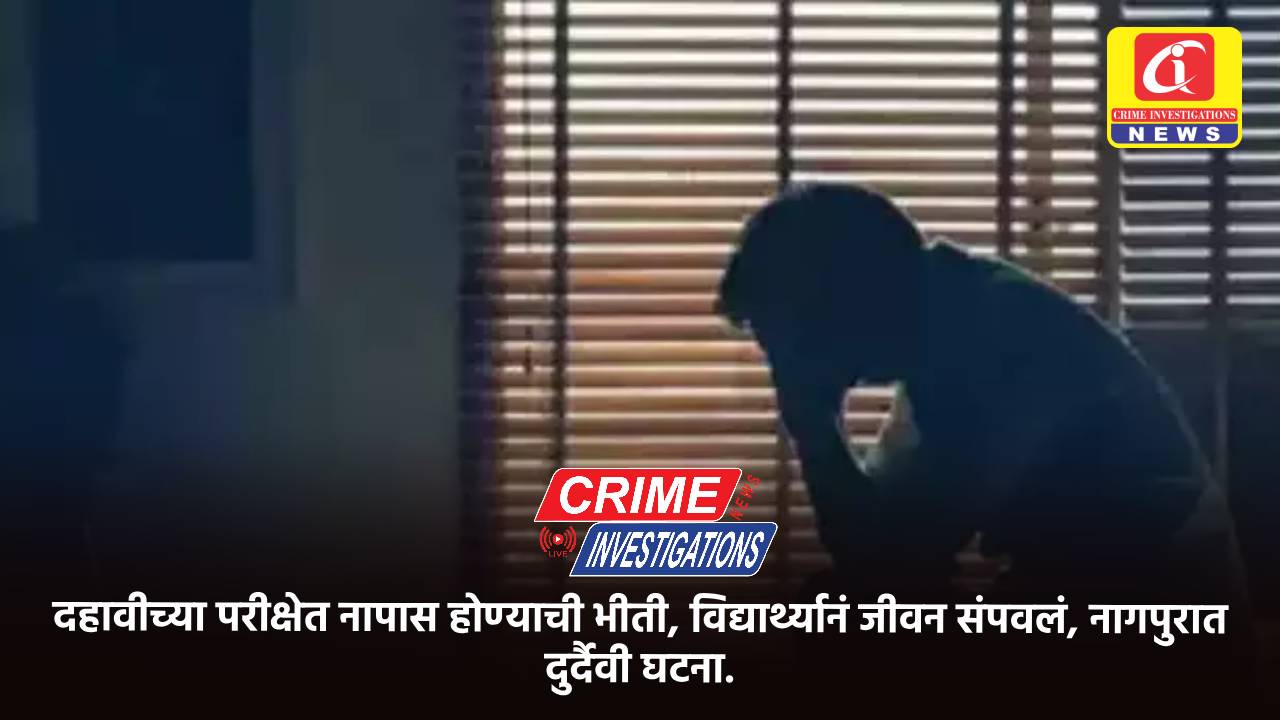 दहावीच्या परीक्षेत नापास होण्याची भीती, विद्यार्थ्यानं जीवन संपवलं, नागपुरात दुर्दैवी घटना.