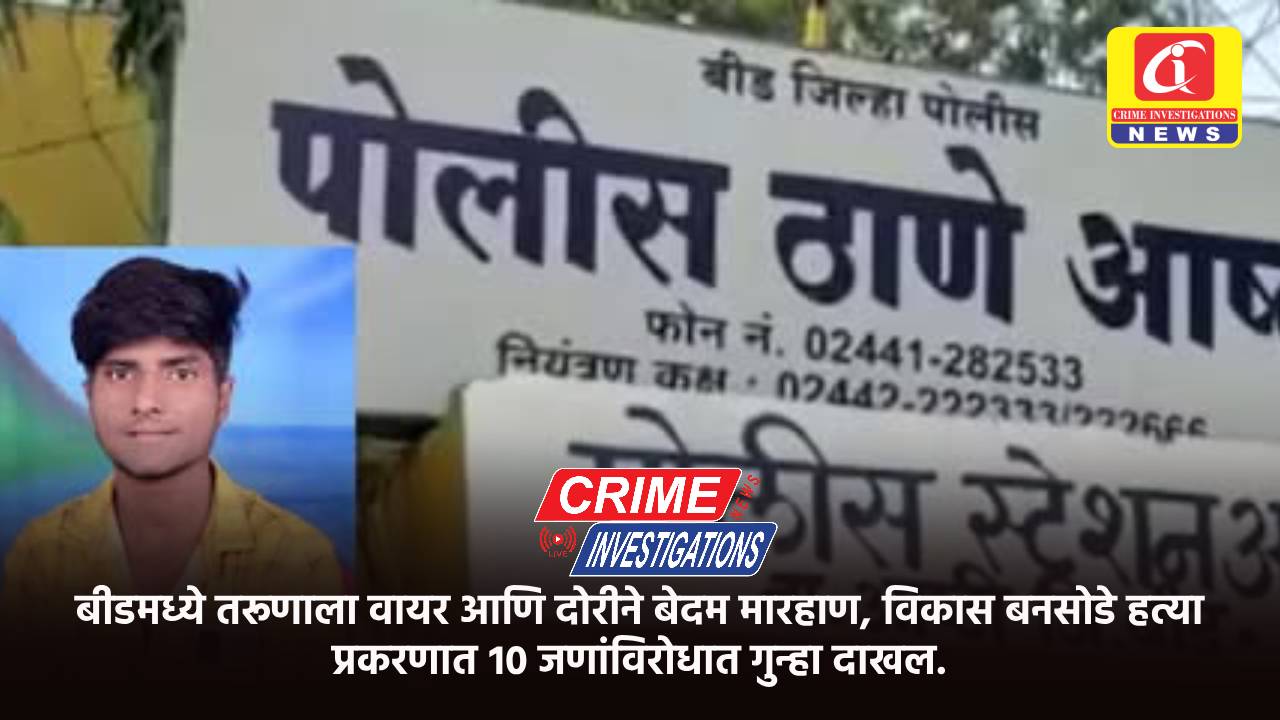 बीडमध्ये तरूणाला वायर आणि दोरीने बेदम मारहाण, विकास बनसोडे हत्या प्रकरणात १० जणांविरोधात गुन्हा दाखल.