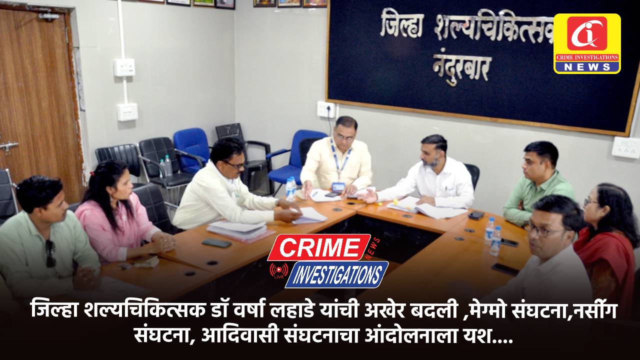 जिल्हा शल्यचिकित्सक डॉ वर्षा लहाडे यांची अखेर बदली ,मेग्मो संघटना,नसीॅग संघटना, आदिवासी संघटनाचा आंदोलनाला यश….