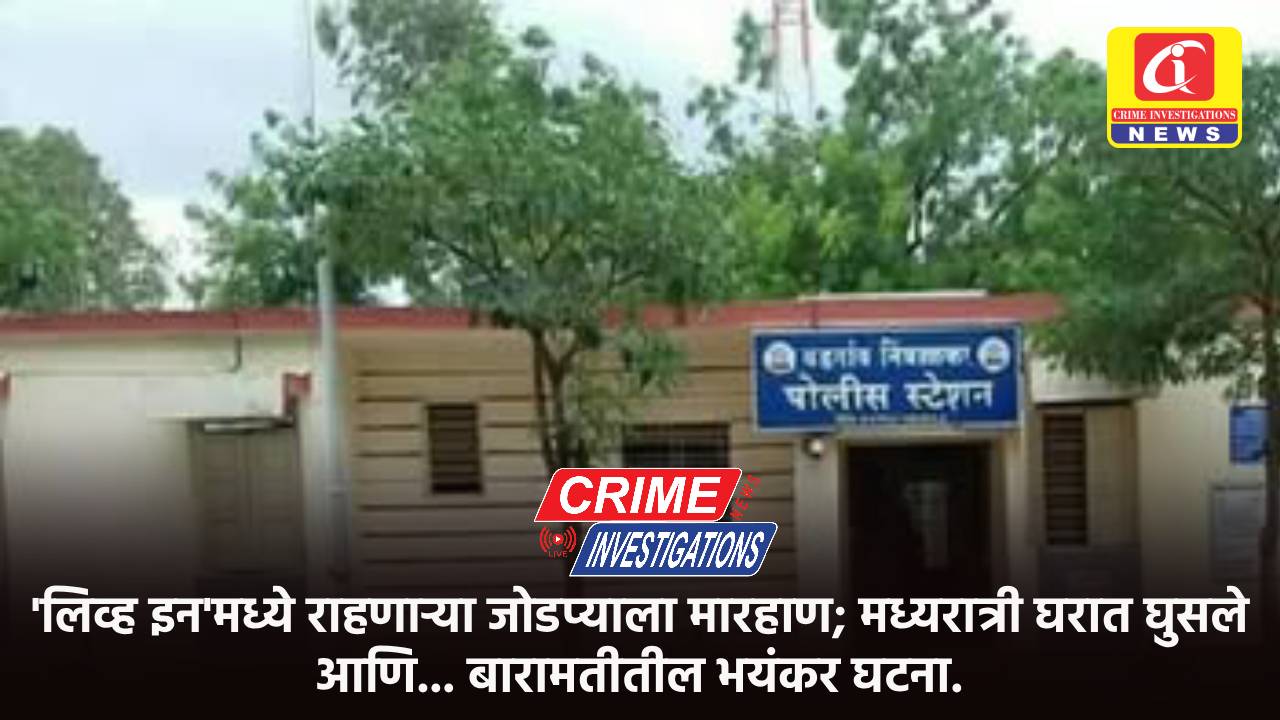 ‘लिव्ह इन’मध्ये राहणाऱ्या जोडप्याला मारहाण; मध्यरात्री घरात घुसले आणि… बारामतीतील भयंकर घटना.