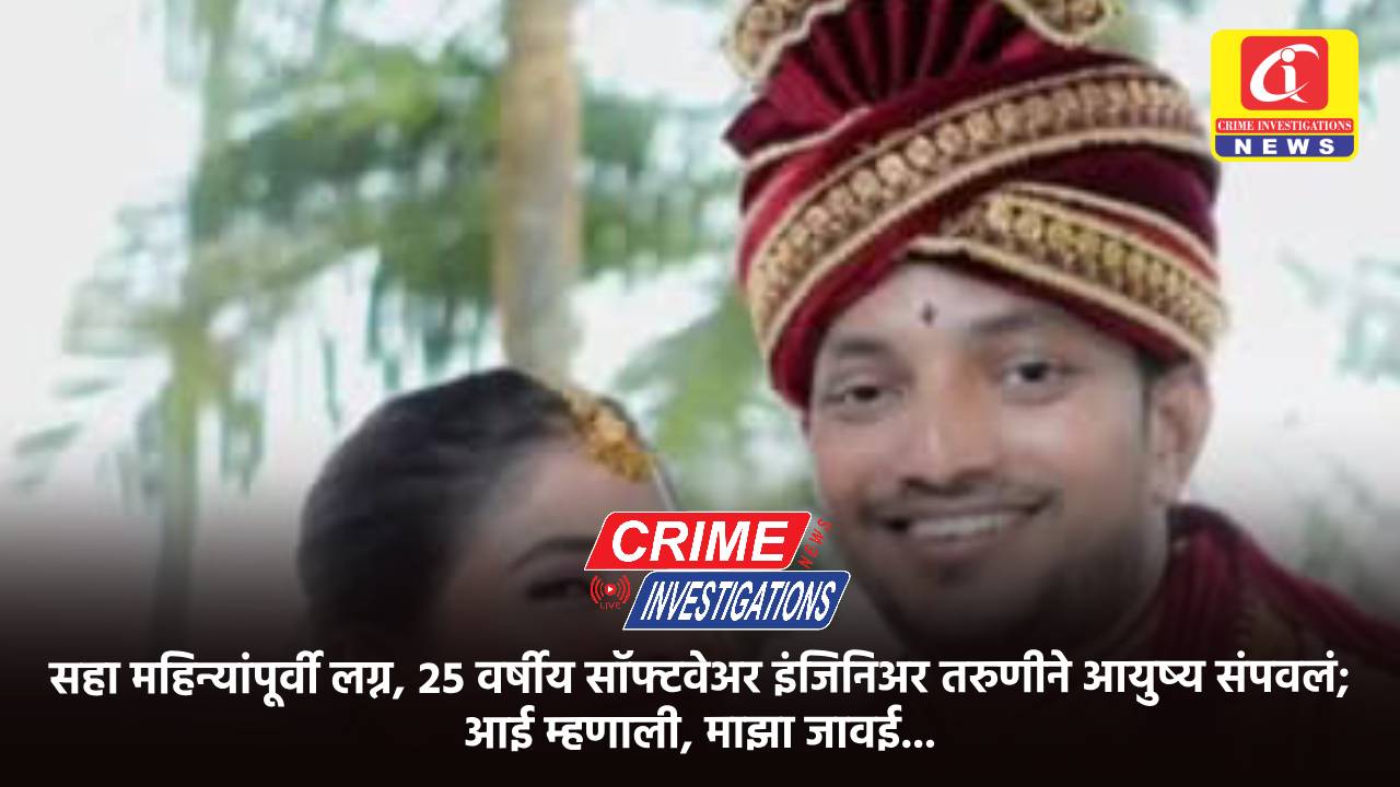 सहा महिन्यांपूर्वी लग्न, २५ वर्षीय सॉफ्टवेअर इंजिनिअर तरुणीने आयुष्य संपवलं; आई म्हणाली, माझा जावई…