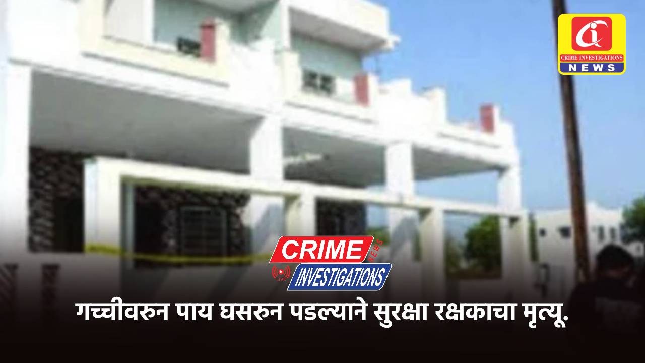 गच्चीवरुन पाय घसरुन पडल्याने सुरक्षा रक्षकाचा मृत्यू.